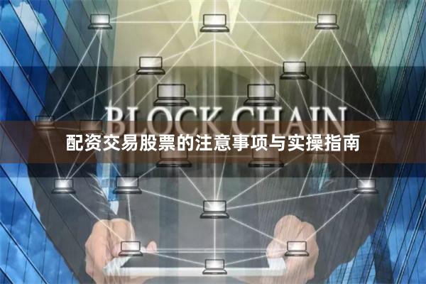 配资交易股票的注意事项与实操指南
