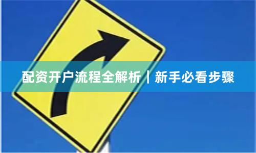 配资开户流程全解析｜新手必看步骤