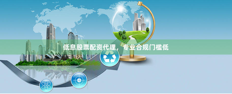低息股票配资代理，专业合规门槛低