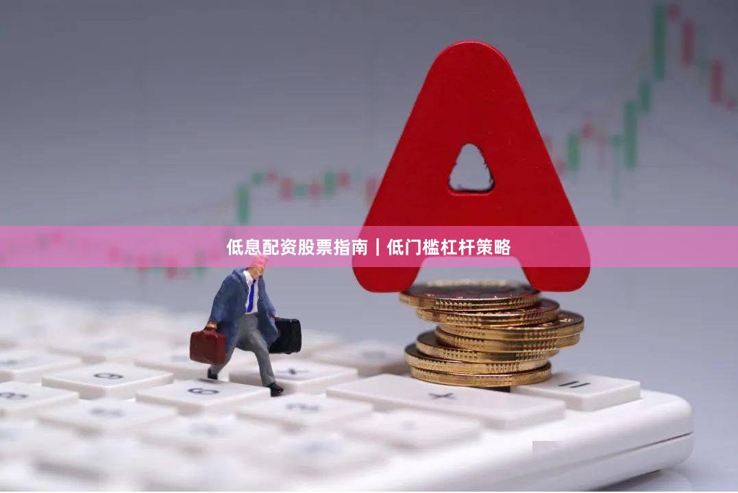 低息配资股票指南|低门槛杠杆策略
