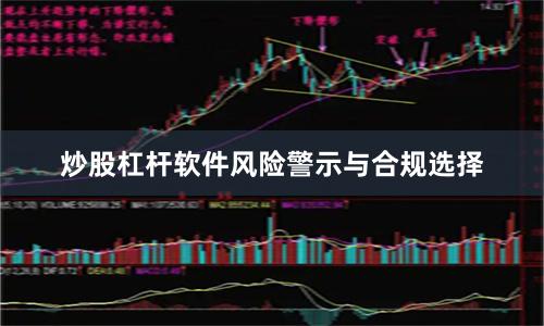 炒股杠杆软件风险警示与合规选择