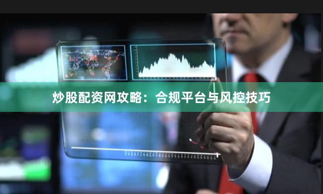 炒股配资网攻略：合规平台与风控技巧