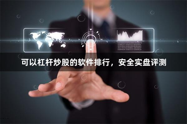 可以杠杆炒股的软件排行，安全实盘评测