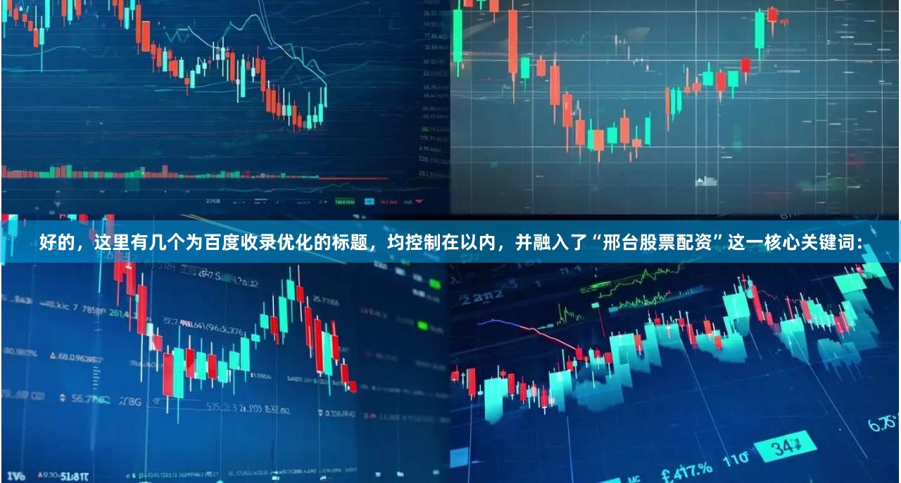 好的，这里有几个为百度收录优化的标题，均控制在以内，并融入了“邢台股票配资”这一核心关键词：