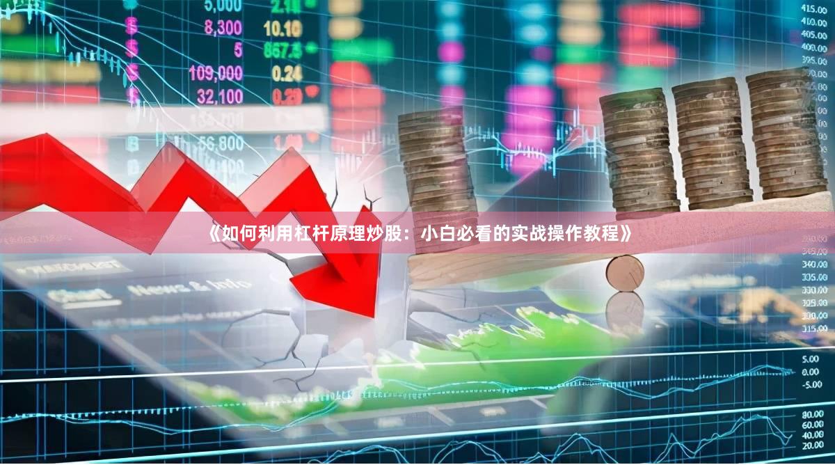 《如何利用杠杆原理炒股:小白必看的实战操作教程》