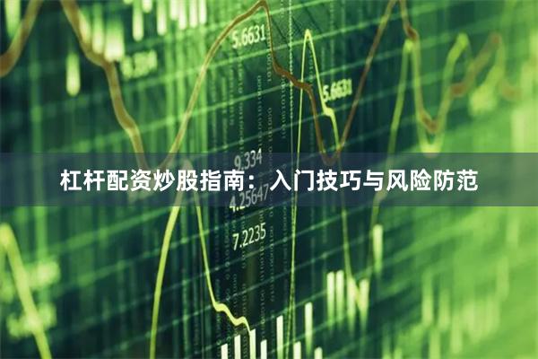 杠杆配资炒股指南:入门技巧与风险防范
