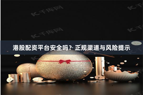 港股配资平台安全吗?正规渠道与风险提示