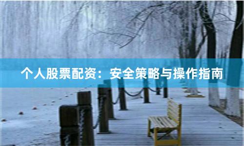 个人股票配资：安全策略与操作指南