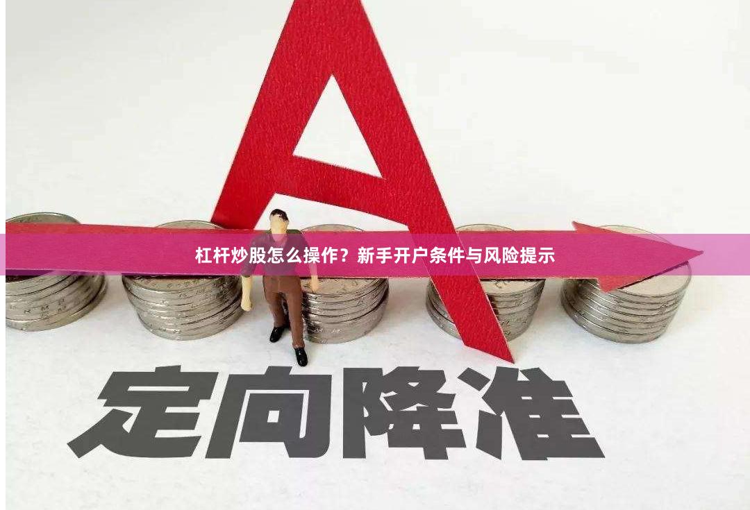 杠杆炒股怎么操作?新手开户条件与风险提示