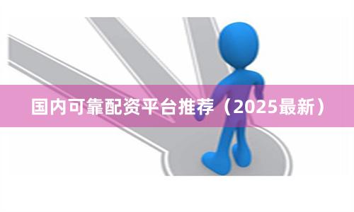 国内可靠配资平台推荐(2025最新)